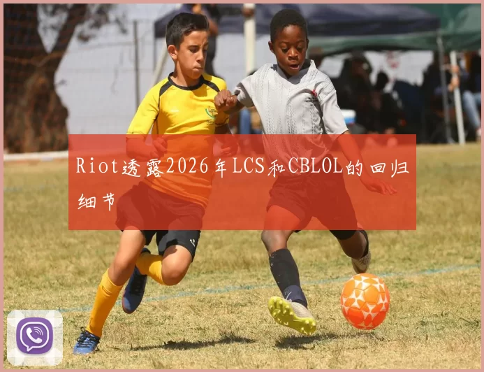 Riot透露2026年LCS和CBLOL的回归细节