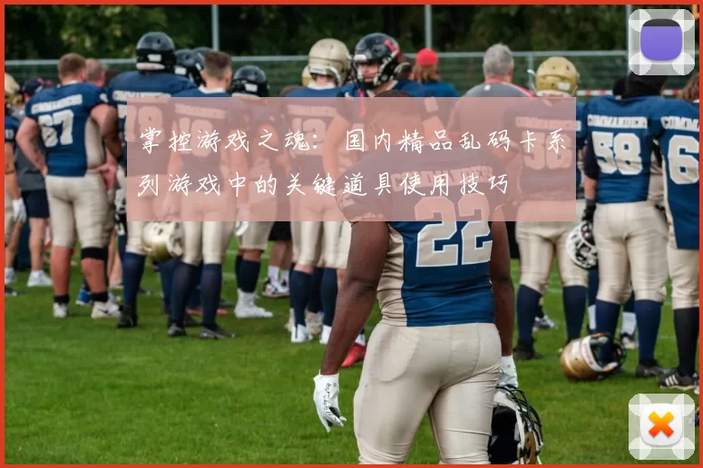 掌控游戏之魂：国内精品乱码卡系列游戏中的关键道具使用技巧