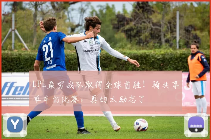 LPL最穷战队取得全球首胜！骑共享单车打比赛，真的太励志了