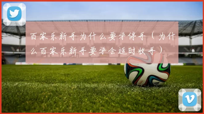 百家乐新手为什么要学停手（为什么百家乐新手要学会适时收手）