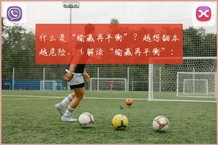 什么是“输赢再平衡”？越想翻本越危险。（解读“输赢再平衡”：越急于回本，风险越高）