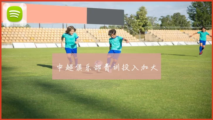 中超俱乐部青训投入加大