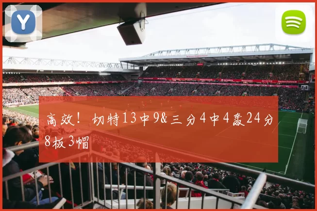 高效！切特13中9&三分4中4轰24分8板3帽