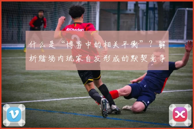 什么是“博弈中的相关平衡”？解析赌场内玩家自发形成的默契竞争。（从赌场玩家的默契竞争看博弈论中的相关均衡）