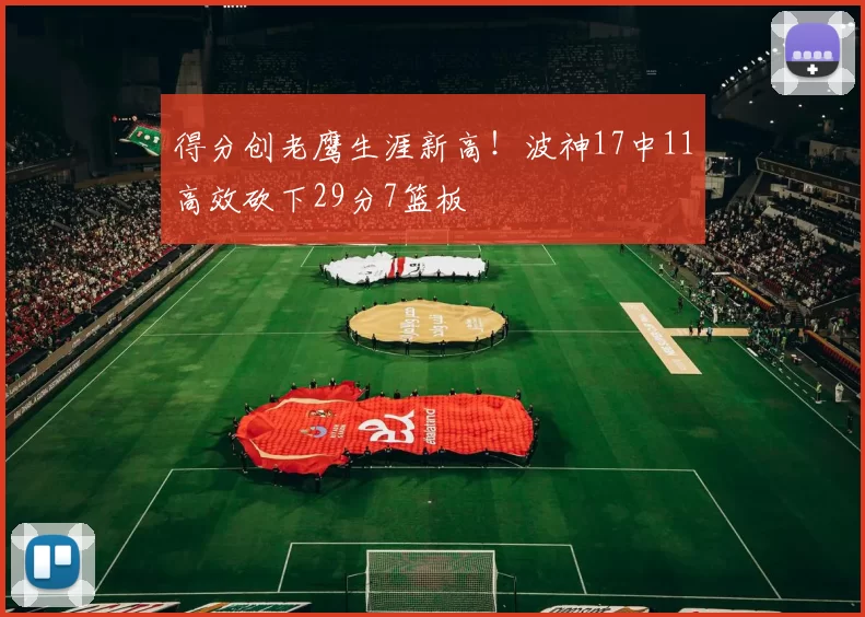 得分创老鹰生涯新高！波神17中11高效砍下29分7篮板