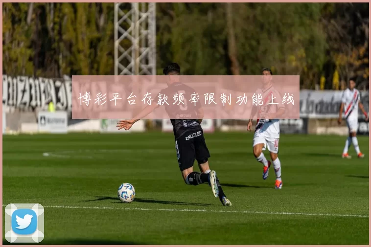 博彩平台存款频率限制功能上线