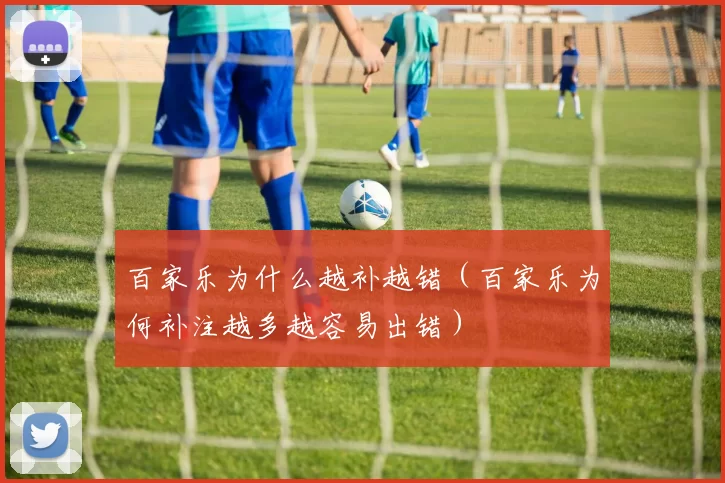 百家乐为什么越补越错（百家乐为何补注越多越容易出错）