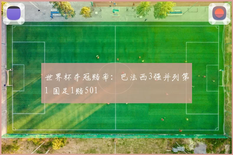 世界杯夺冠赔率：巴法西3强并列第1 国足1赔501