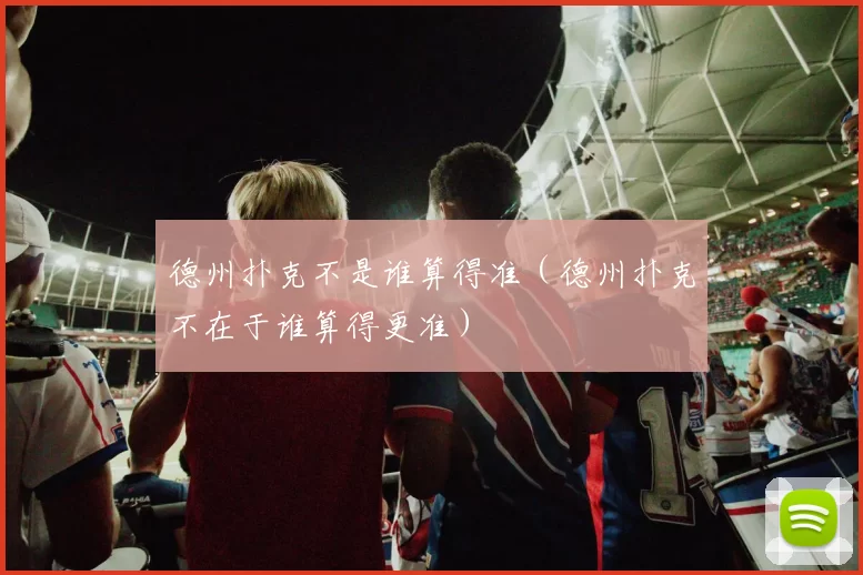 德州扑克不是谁算得准（德州扑克不在于谁算得更准）