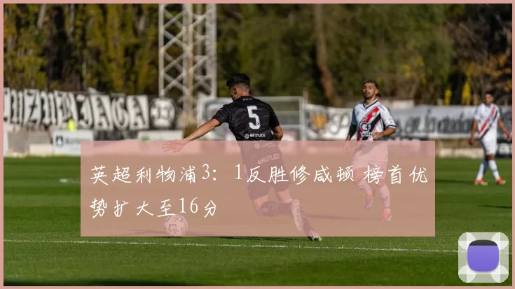 英超利物浦3：1反胜修咸顿 榜首优势扩大至16分