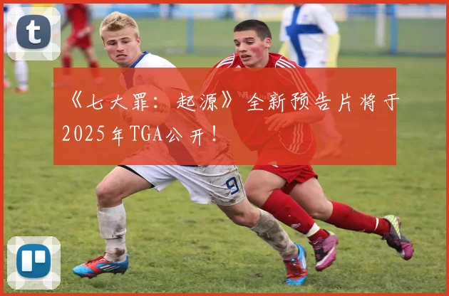 《七大罪：起源》全新预告片将于2025年TGA公开！