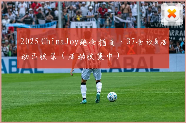 2025 ChinaJoy跑会指南·37会议&活动已收录（活动收集中）