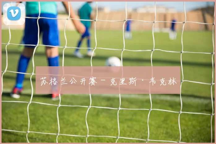 苏格兰公开赛 - 克里斯·韦克林