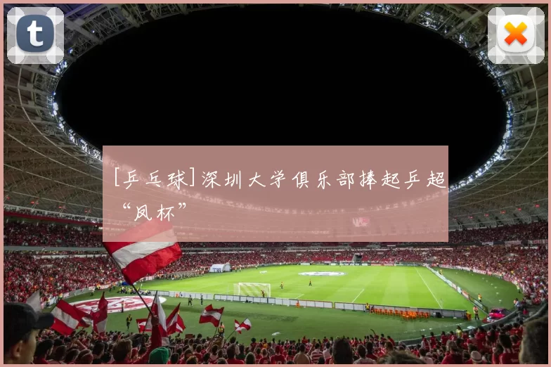 [乒乓球]深圳大学俱乐部捧起乒超“凤杯”