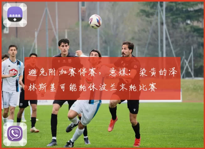 避免附加赛停赛，意媒：染黄的泽林斯基可能轮休波兰末轮比赛