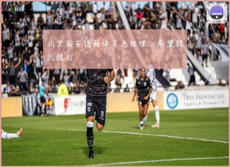北京国安德籍体育总经理：希望稳扎稳打