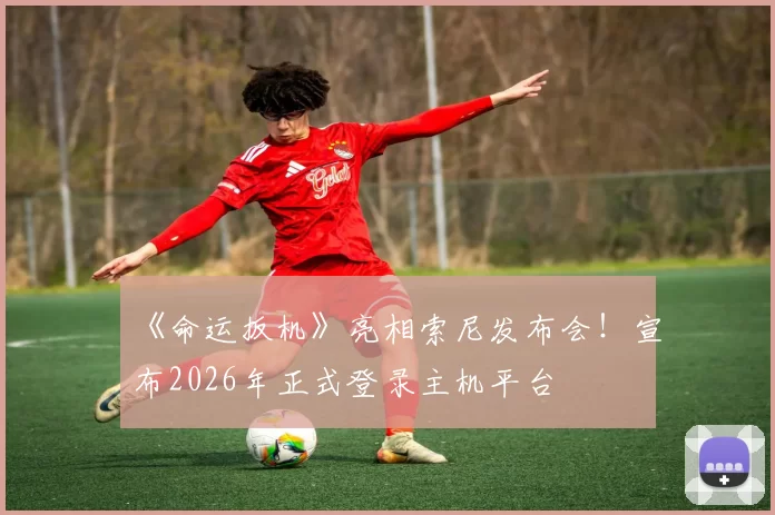 《命运扳机》亮相索尼发布会！宣布2026年正式登录主机平台