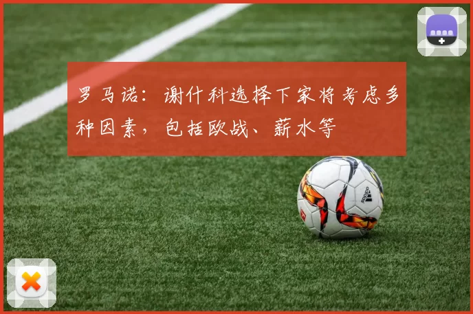 罗马诺：谢什科选择下家将考虑多种因素，包括欧战、薪水等