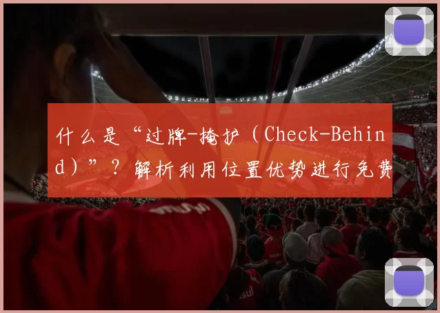 什么是“过牌-掩护（Check-Behind）”？解析利用位置优势进行免费看牌。（过牌掩护（Check-Behind）：借助位置优势实现免费见牌）