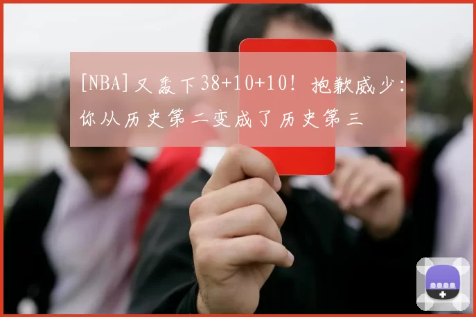 [NBA]又轰下38+10+10！抱歉威少：你从历史第二变成了历史第三