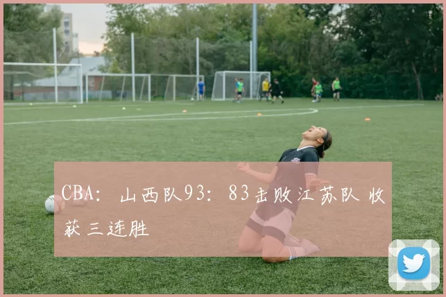 CBA：山西队93：83击败江苏队 收获三连胜