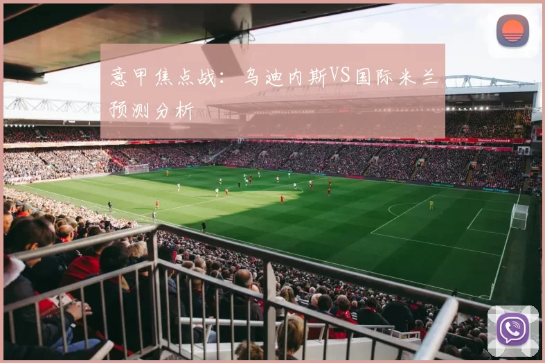 意甲焦点战：乌迪内斯VS国际米兰预测分析