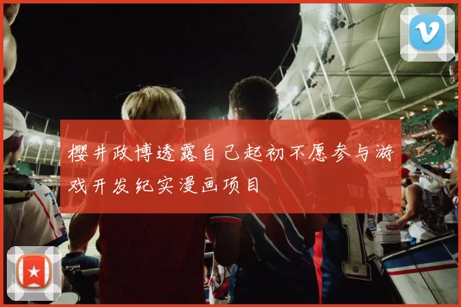 樱井政博透露自己起初不愿参与游戏开发纪实漫画项目