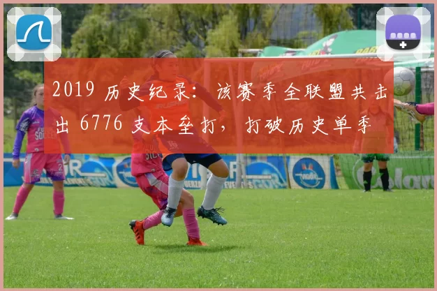2019 历史纪录：该赛季全联盟共击出 6776 支本垒打，打破历史单季总和