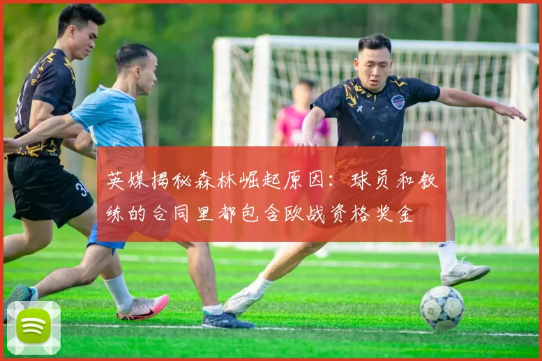 英媒揭秘森林崛起原因：球员和教练的合同里都包含欧战资格奖金