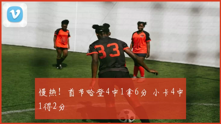 慢热！首节哈登4中1拿6分 小卡4中1得2分