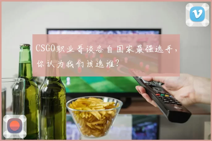CSGO职业哥谈各自国家最强选手，你认为我们该选谁？
