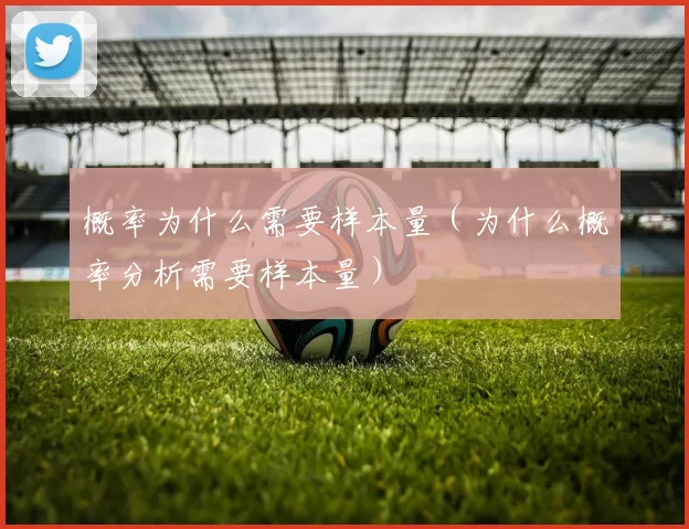 概率为什么需要样本量（为什么概率分析需要样本量）