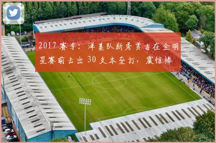 2017 赛季：洋基队新秀贾吉在全明星赛前击出 30 支本垒打，震惊棒坛