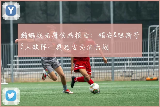 鹈鹕战老鹰伤病报告：锡安&琼斯等5人缺阵，奥孔古无法出战