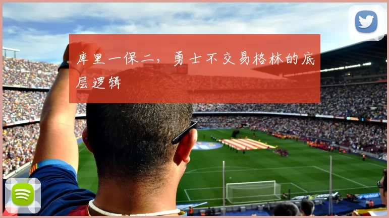 库里一保二，勇士不交易格林的底层逻辑