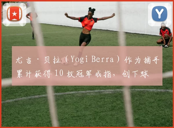 尤吉·贝拉（Yogi Berra）作为捕手累计获得 10 枚冠军戒指，创下球员夺冠次数纪录