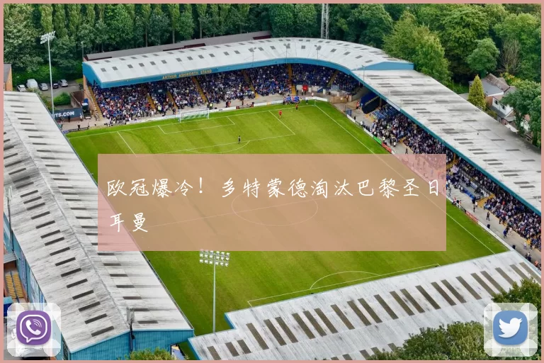 欧冠爆冷！多特蒙德淘汰巴黎圣日耳曼