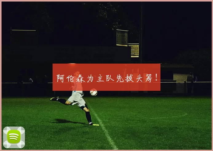 阿伦森为主队先拔头筹！