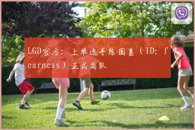 LGD官方：上单选手陈国基（ID：fearness）正式离队