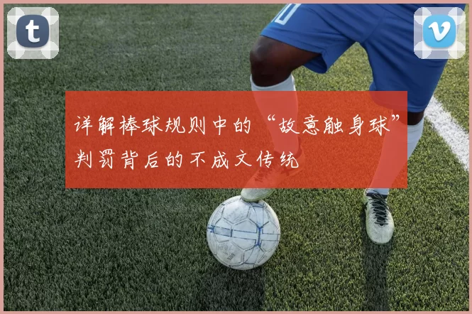 详解棒球规则中的“故意触身球”判罚背后的不成文传统