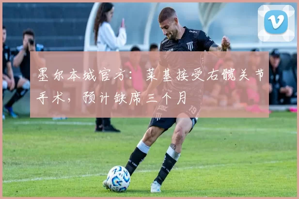 墨尔本城官方：莱基接受右髋关节手术，预计缺席三个月