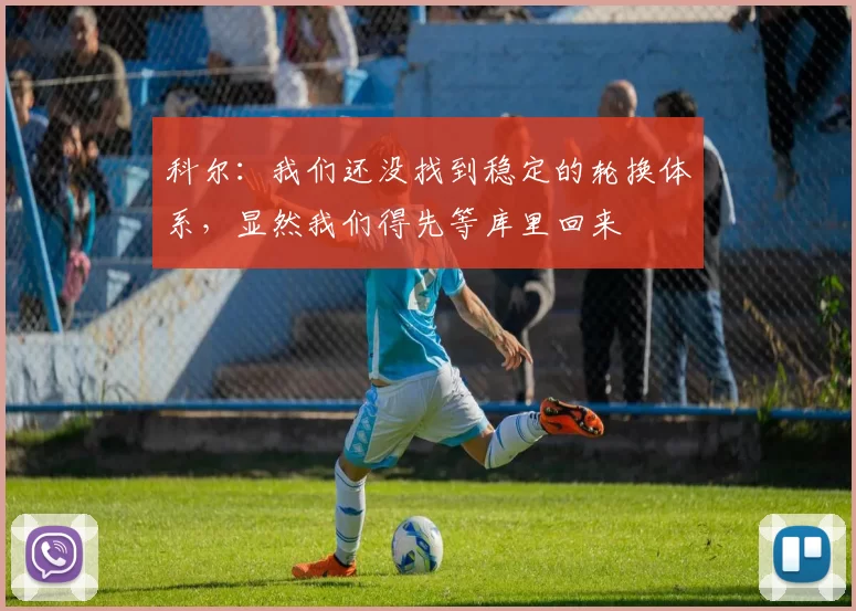 科尔：我们还没找到稳定的轮换体系，显然我们得先等库里回来