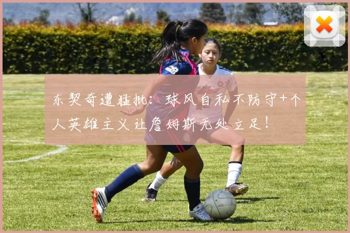 东契奇遭猛批：球风自私不防守+个人英雄主义让詹姆斯无处立足！