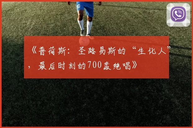 《普荷斯：圣路易斯的“生化人”，最后时刻的700轰绝唱》