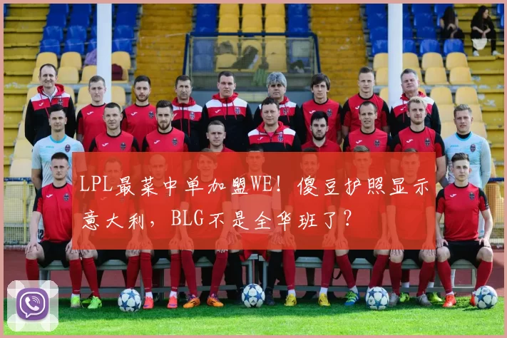 LPL最菜中单加盟WE！傻豆护照显示意大利，BLG不是全华班了？