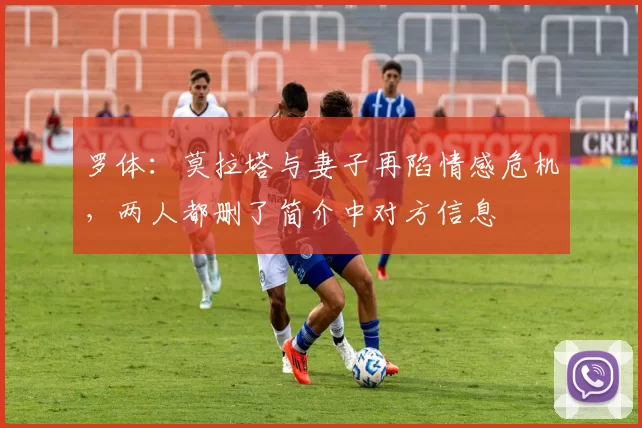 罗体：莫拉塔与妻子再陷情感危机，两人都删了简介中对方信息