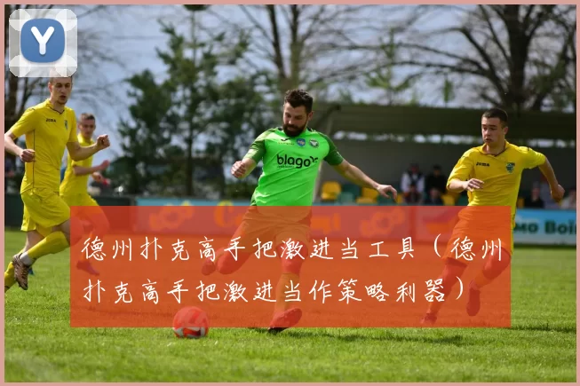 德州扑克高手把激进当工具（德州扑克高手把激进当作策略利器）