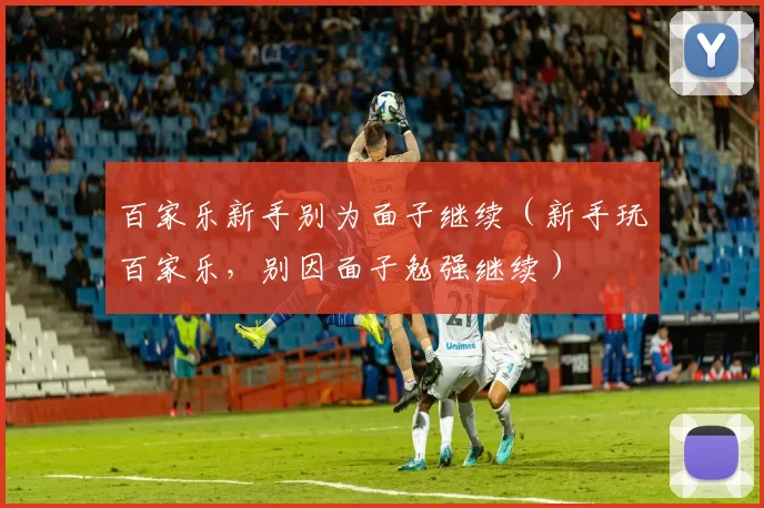 百家乐新手别为面子继续（新手玩百家乐，别因面子勉强继续）
