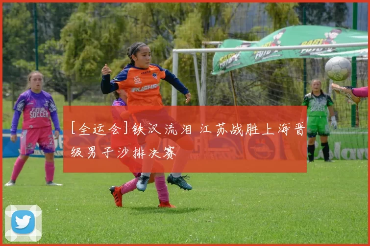 [全运会]铁汉流泪 江苏战胜上海晋级男子沙排决赛