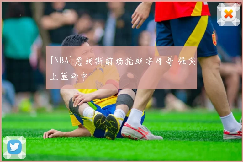 [NBA]詹姆斯前场抢断字母哥 强突上篮命中